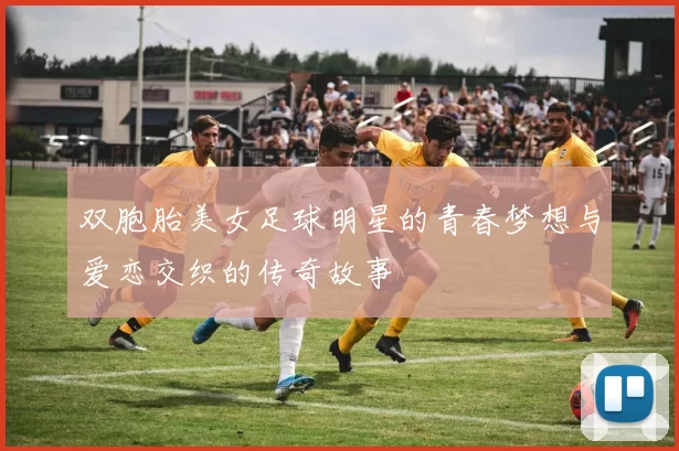 双胞胎美女足球明星的青春梦想与爱恋交织的传奇故事