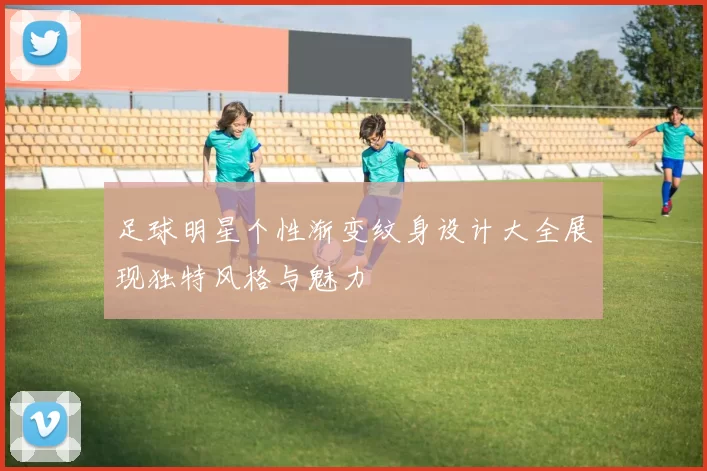 足球明星个性渐变纹身设计大全展现独特风格与魅力