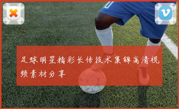 足球明星精彩长传技术集锦高清视频素材分享