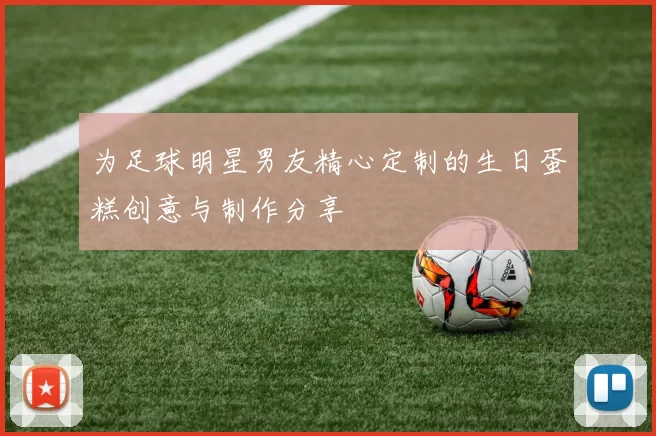 为足球明星男友精心定制的生日蛋糕创意与制作分享