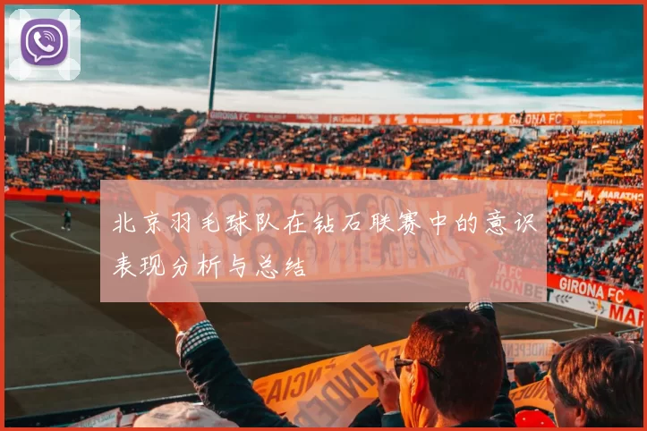 北京羽毛球队在钻石联赛中的意识表现分析与总结