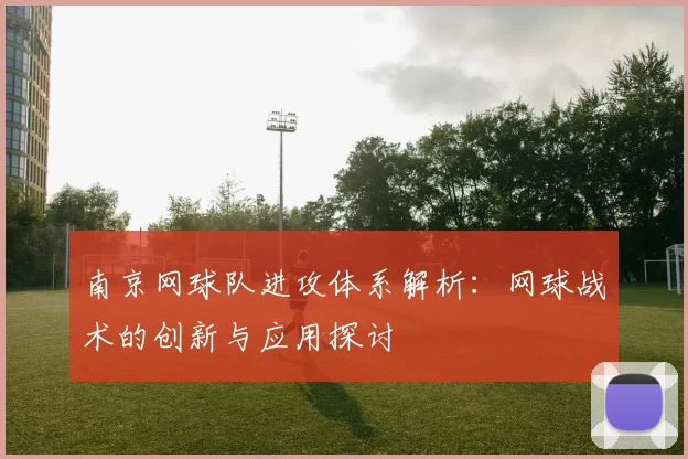 南京网球队进攻体系解析：网球战术的创新与应用探讨