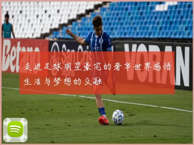 走进足球明星豪宅的奢华世界感悟生活与梦想的交融
