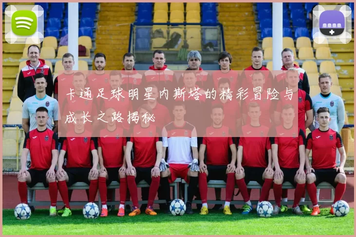 卡通足球明星内斯塔的精彩冒险与成长之路揭秘