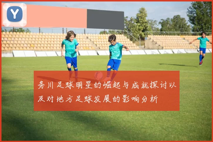 务川足球明星的崛起与成就探讨以及对地方足球发展的影响分析
