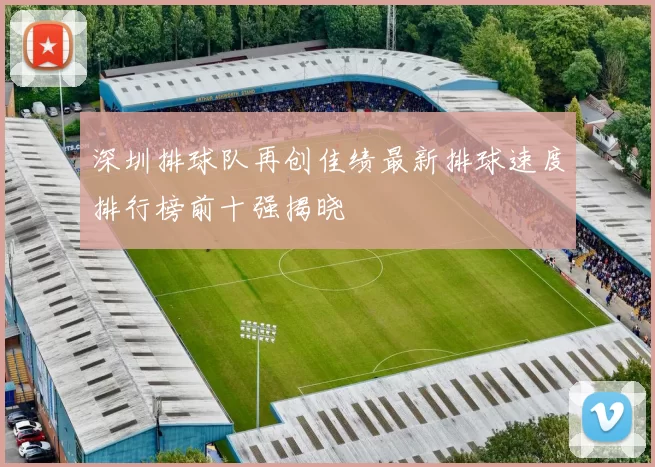 深圳排球队再创佳绩最新排球速度排行榜前十强揭晓