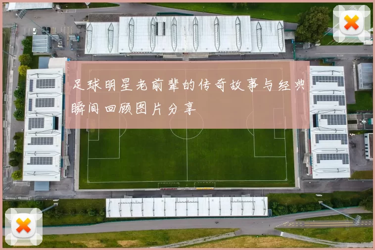 足球明星老前辈的传奇故事与经典瞬间回顾图片分享
