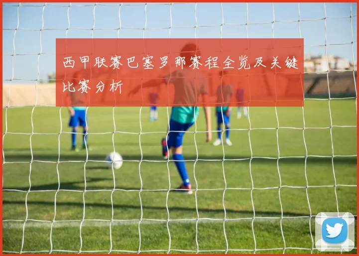 西甲联赛巴塞罗那赛程全览及关键比赛分析