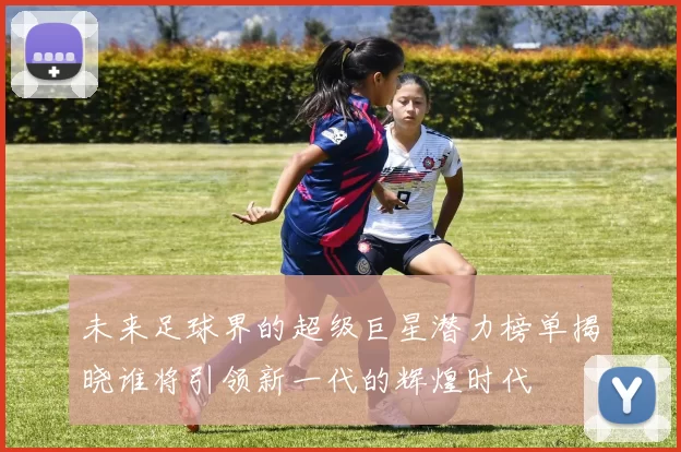 未来足球界的超级巨星潜力榜单揭晓谁将引领新一代的辉煌时代