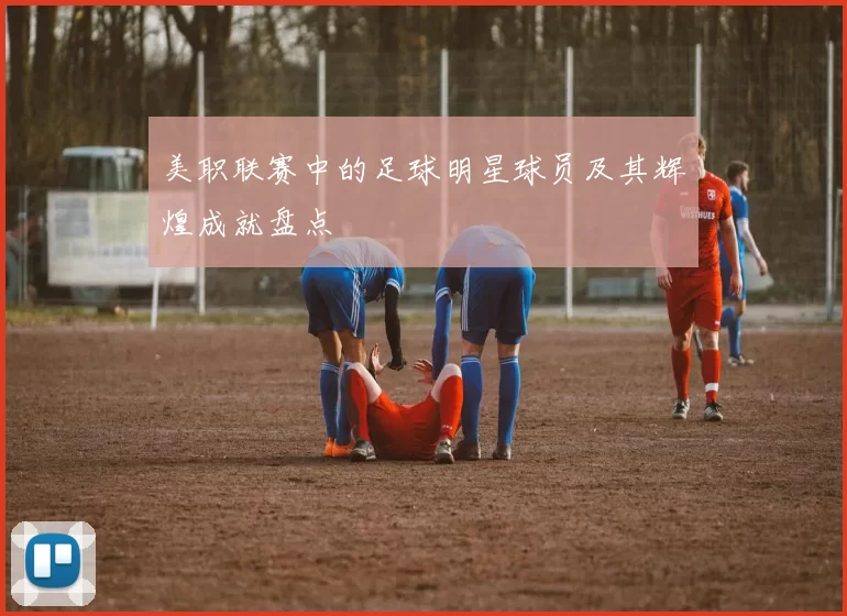 美职联赛中的足球明星球员及其辉煌成就盘点