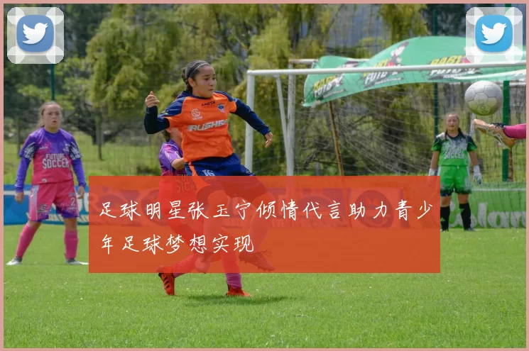 足球明星张玉宁倾情代言助力青少年足球梦想实现