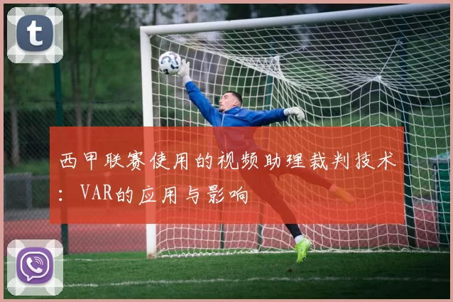 西甲联赛使用的视频助理裁判技术：VAR的应用与影响