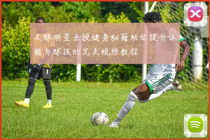 足球明星亲授健身秘籍助你提升体能与球技的完美视频教程