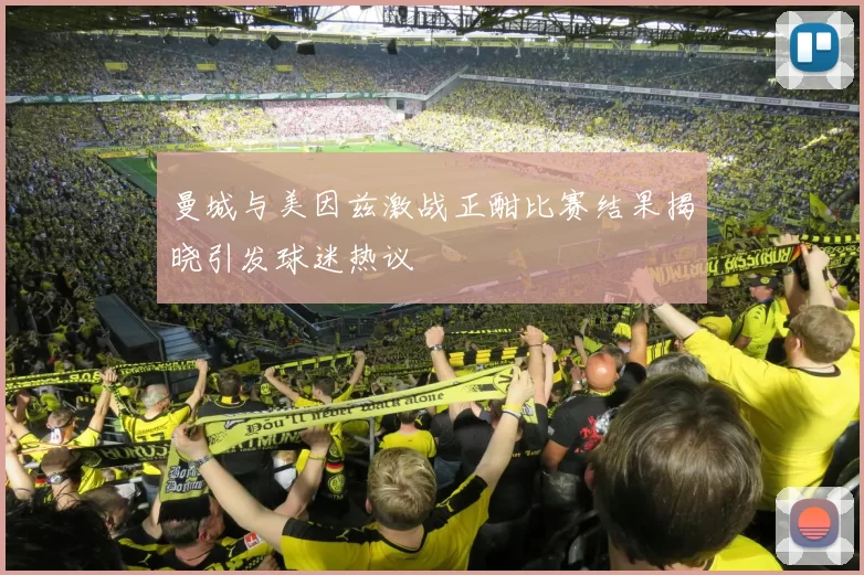 曼城与美因兹激战正酣比赛结果揭晓引发球迷热议