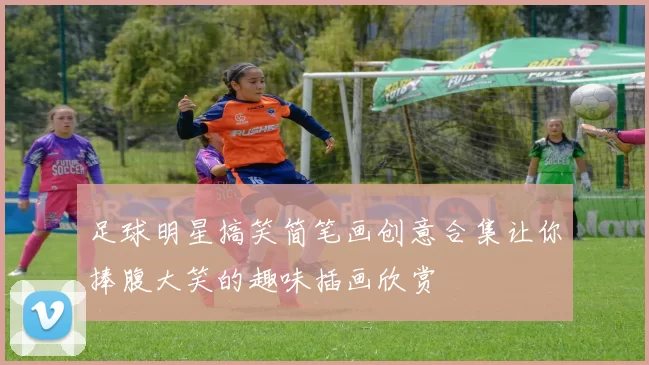 足球明星搞笑简笔画创意合集让你捧腹大笑的趣味插画欣赏