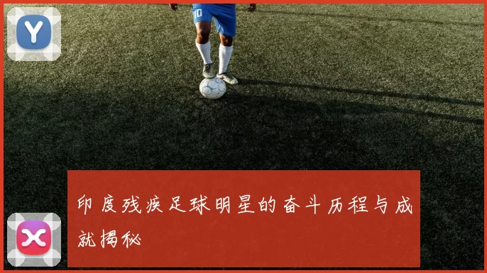 印度残疾足球明星的奋斗历程与成就揭秘