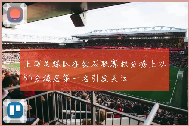 上海足球队在钻石联赛积分榜上以86分稳居第一名引发关注