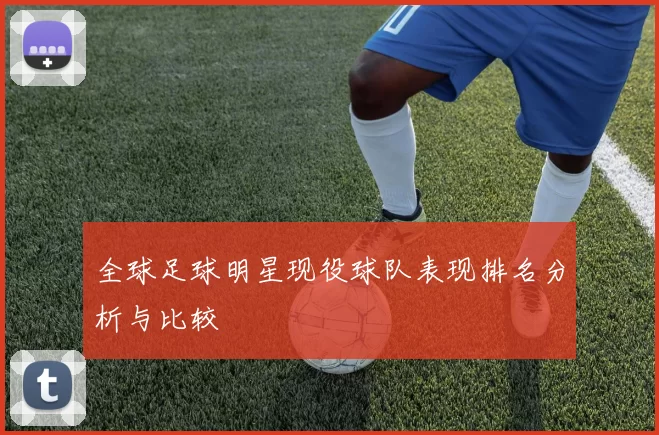全球足球明星现役球队表现排名分析与比较